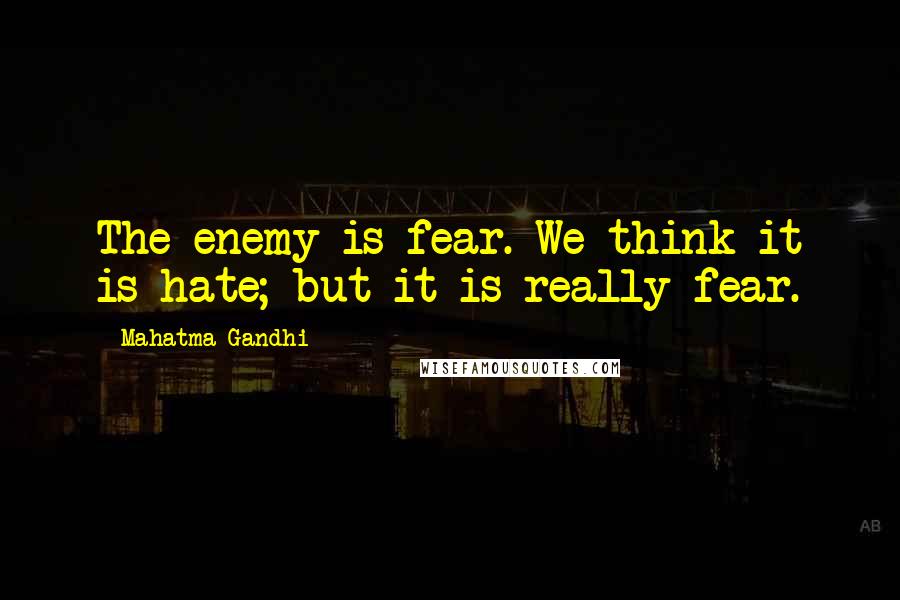 Mahatma Gandhi Quotes: The enemy is fear. We think it is hate; but it is really fear.