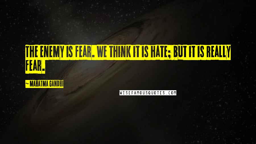Mahatma Gandhi Quotes: The enemy is fear. We think it is hate; but it is really fear.