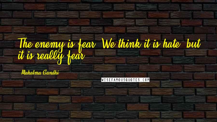 Mahatma Gandhi Quotes: The enemy is fear. We think it is hate; but it is really fear.