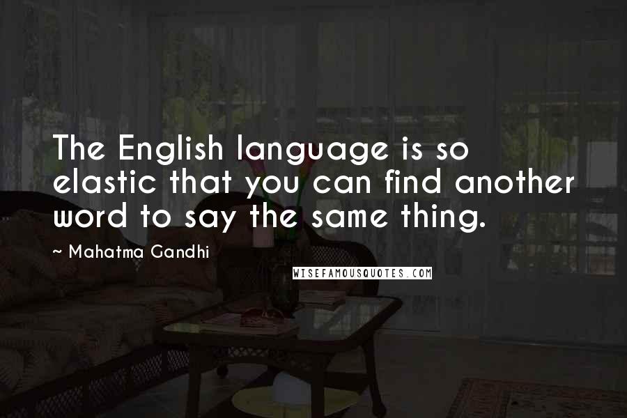 Mahatma Gandhi Quotes: The English language is so elastic that you can find another word to say the same thing.