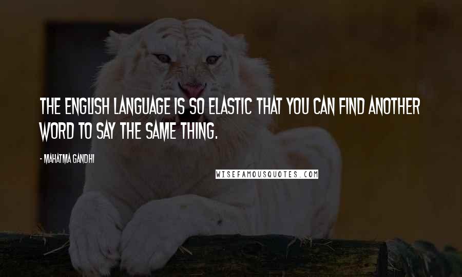 Mahatma Gandhi Quotes: The English language is so elastic that you can find another word to say the same thing.