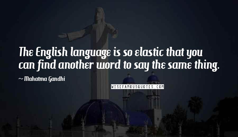 Mahatma Gandhi Quotes: The English language is so elastic that you can find another word to say the same thing.