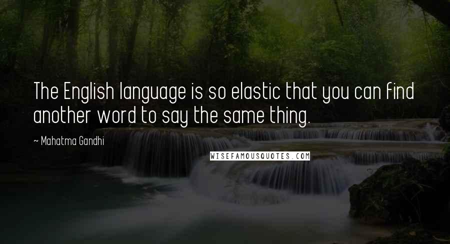 Mahatma Gandhi Quotes: The English language is so elastic that you can find another word to say the same thing.