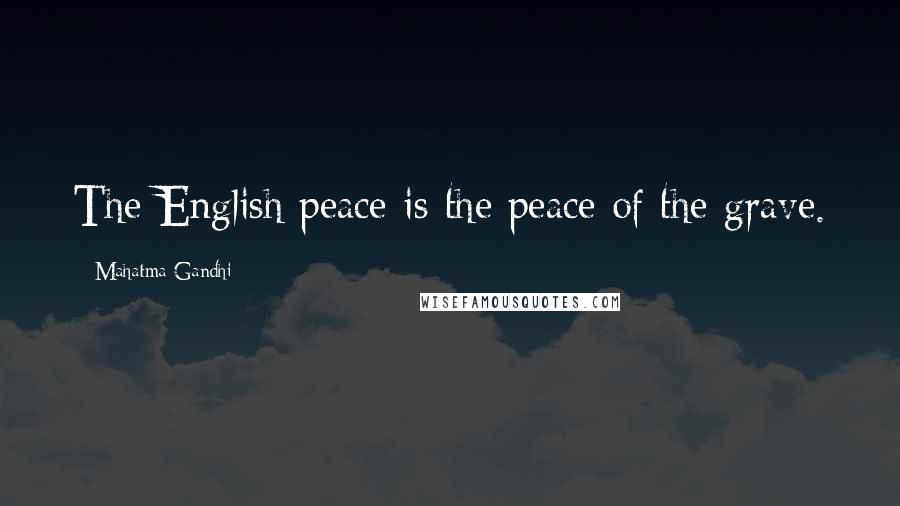 Mahatma Gandhi Quotes: The English peace is the peace of the grave.