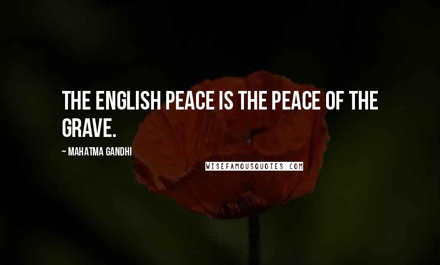 Mahatma Gandhi Quotes: The English peace is the peace of the grave.