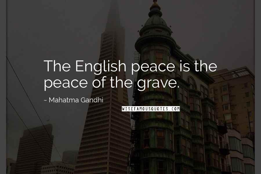 Mahatma Gandhi Quotes: The English peace is the peace of the grave.