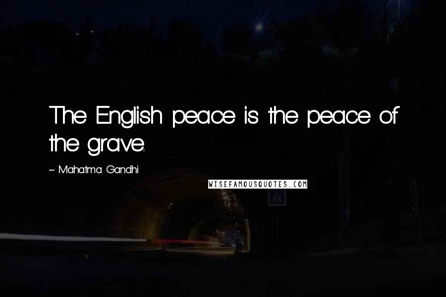 Mahatma Gandhi Quotes: The English peace is the peace of the grave.
