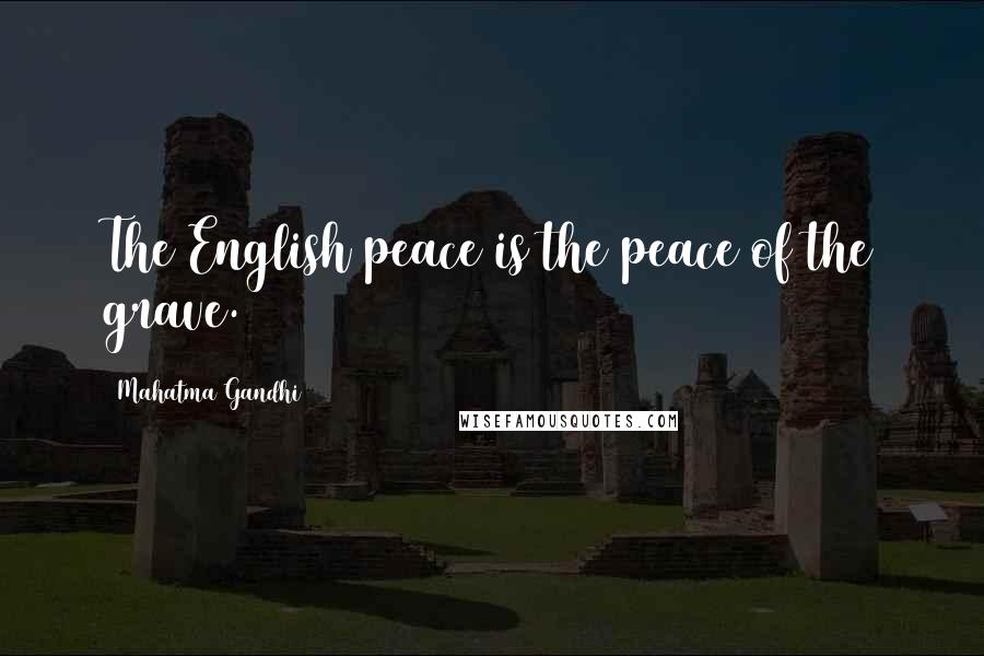 Mahatma Gandhi Quotes: The English peace is the peace of the grave.