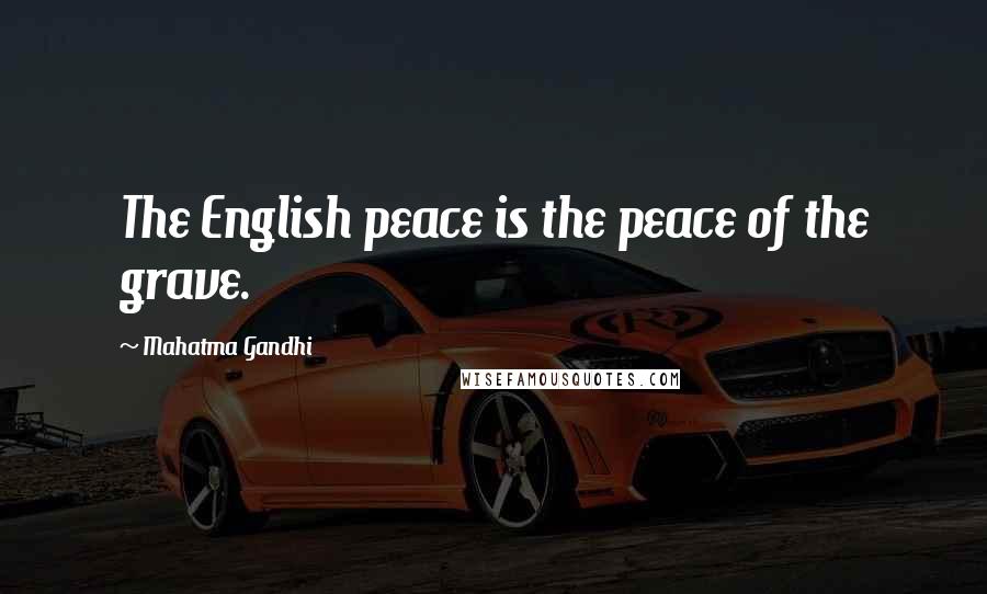 Mahatma Gandhi Quotes: The English peace is the peace of the grave.