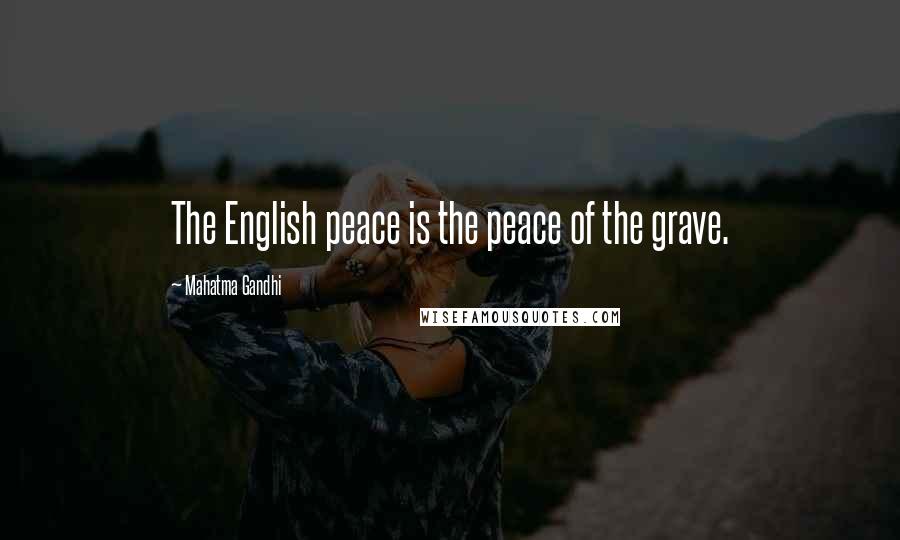 Mahatma Gandhi Quotes: The English peace is the peace of the grave.