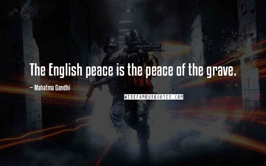 Mahatma Gandhi Quotes: The English peace is the peace of the grave.