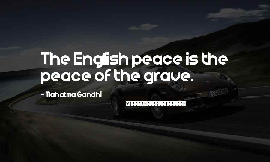 Mahatma Gandhi Quotes: The English peace is the peace of the grave.