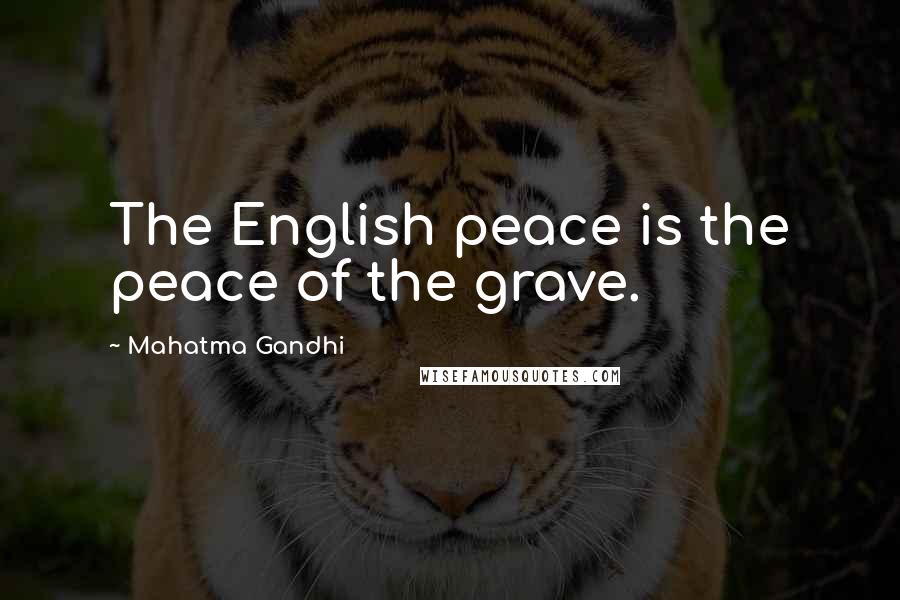 Mahatma Gandhi Quotes: The English peace is the peace of the grave.