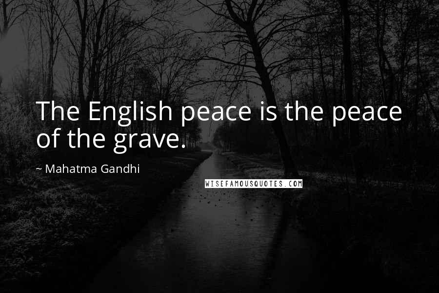 Mahatma Gandhi Quotes: The English peace is the peace of the grave.