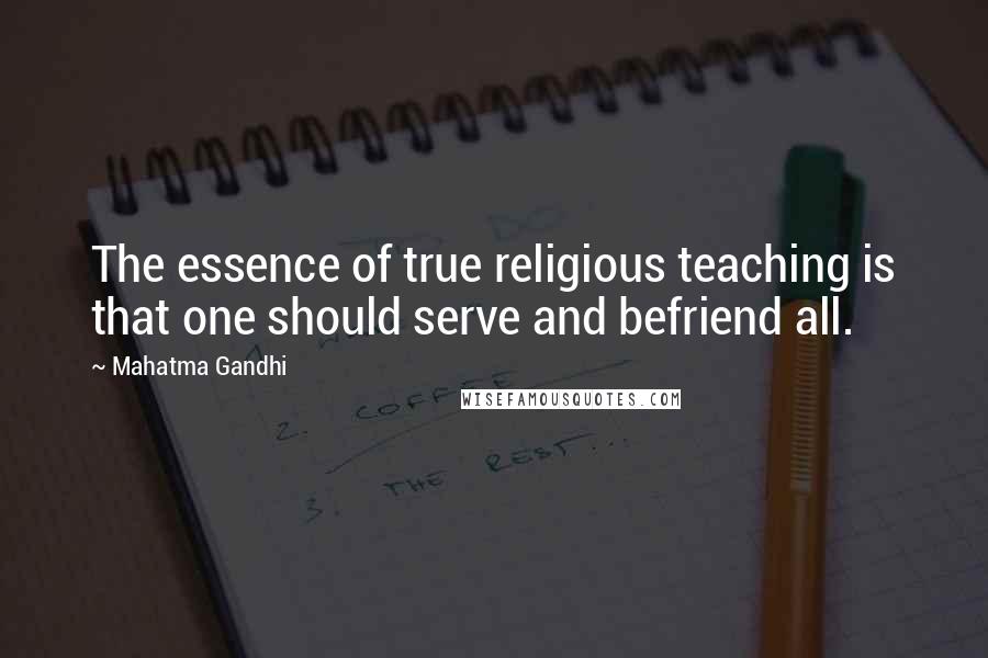 Mahatma Gandhi Quotes: The essence of true religious teaching is that one should serve and befriend all.