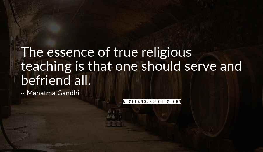 Mahatma Gandhi Quotes: The essence of true religious teaching is that one should serve and befriend all.