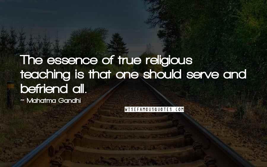 Mahatma Gandhi Quotes: The essence of true religious teaching is that one should serve and befriend all.