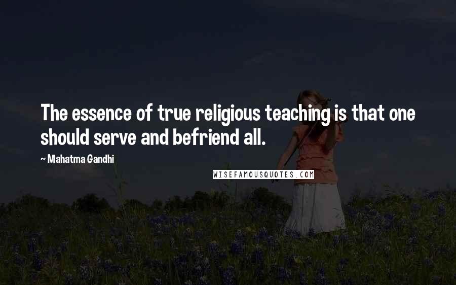 Mahatma Gandhi Quotes: The essence of true religious teaching is that one should serve and befriend all.
