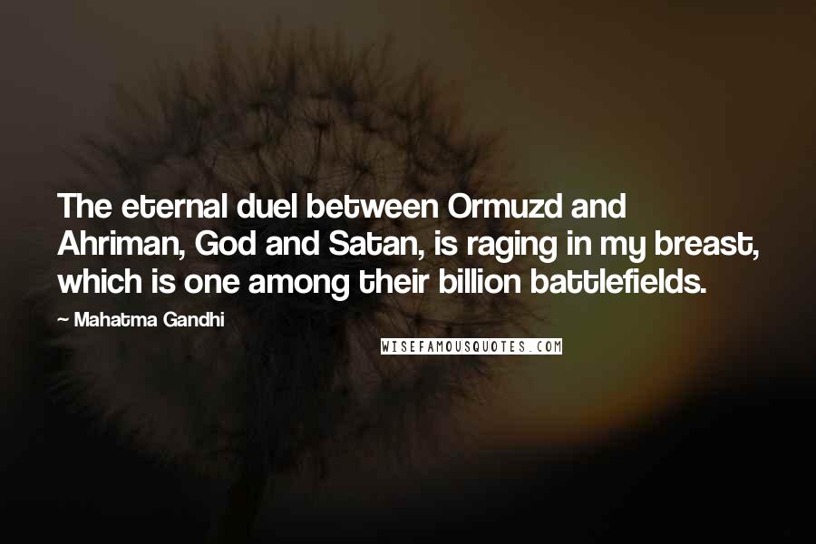 Mahatma Gandhi Quotes: The eternal duel between Ormuzd and Ahriman, God and Satan, is raging in my breast, which is one among their billion battlefields.