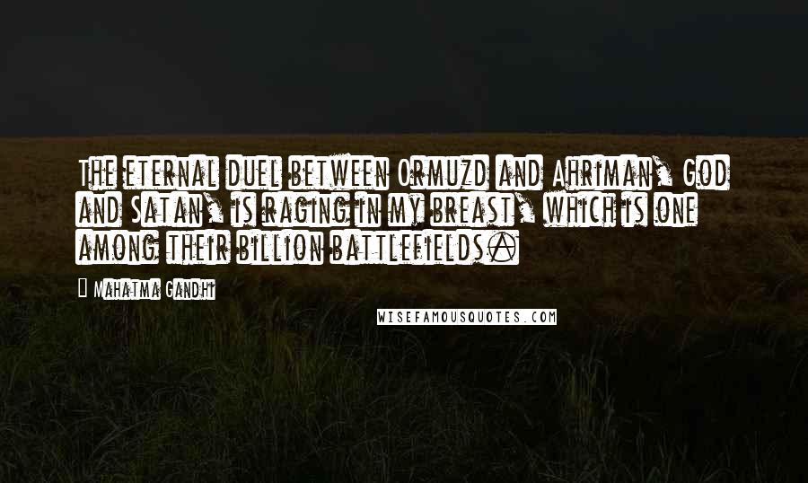 Mahatma Gandhi Quotes: The eternal duel between Ormuzd and Ahriman, God and Satan, is raging in my breast, which is one among their billion battlefields.