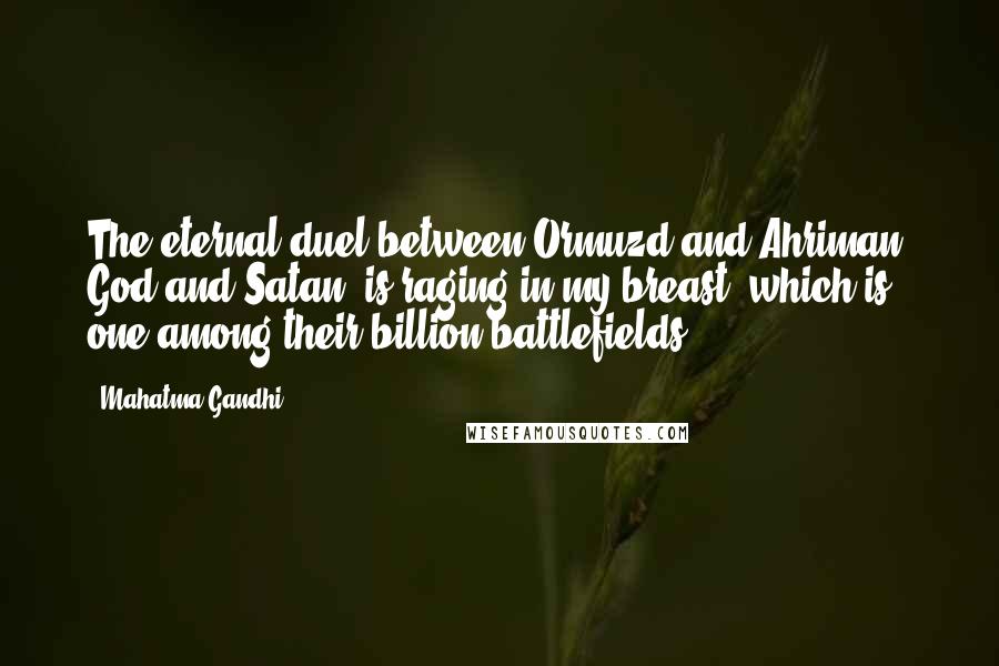 Mahatma Gandhi Quotes: The eternal duel between Ormuzd and Ahriman, God and Satan, is raging in my breast, which is one among their billion battlefields.