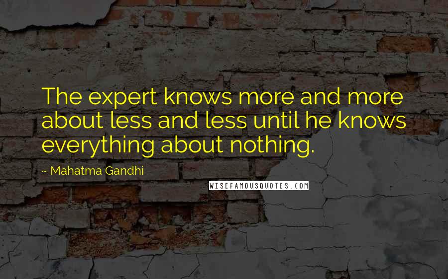 Mahatma Gandhi Quotes: The expert knows more and more about less and less until he knows everything about nothing.