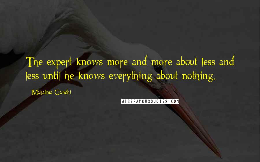 Mahatma Gandhi Quotes: The expert knows more and more about less and less until he knows everything about nothing.