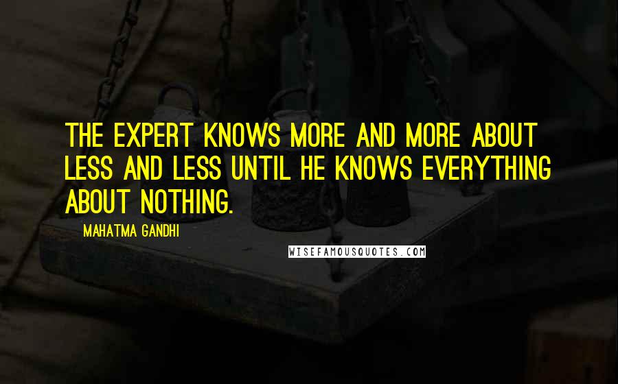 Mahatma Gandhi Quotes: The expert knows more and more about less and less until he knows everything about nothing.