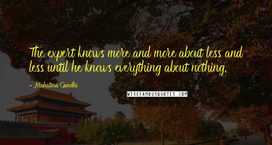 Mahatma Gandhi Quotes: The expert knows more and more about less and less until he knows everything about nothing.