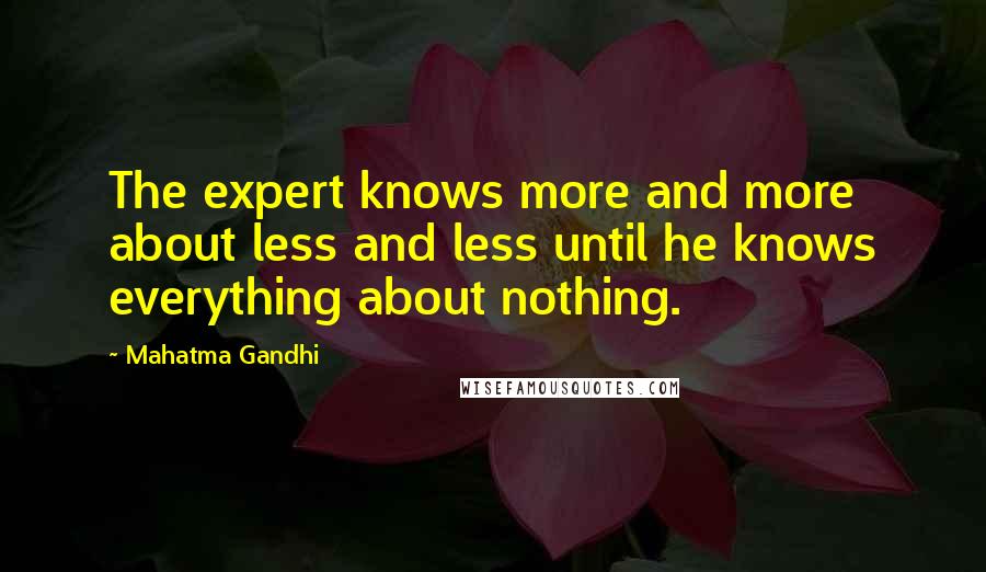 Mahatma Gandhi Quotes: The expert knows more and more about less and less until he knows everything about nothing.