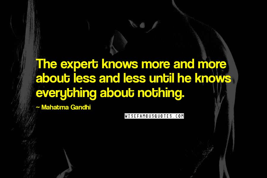 Mahatma Gandhi Quotes: The expert knows more and more about less and less until he knows everything about nothing.