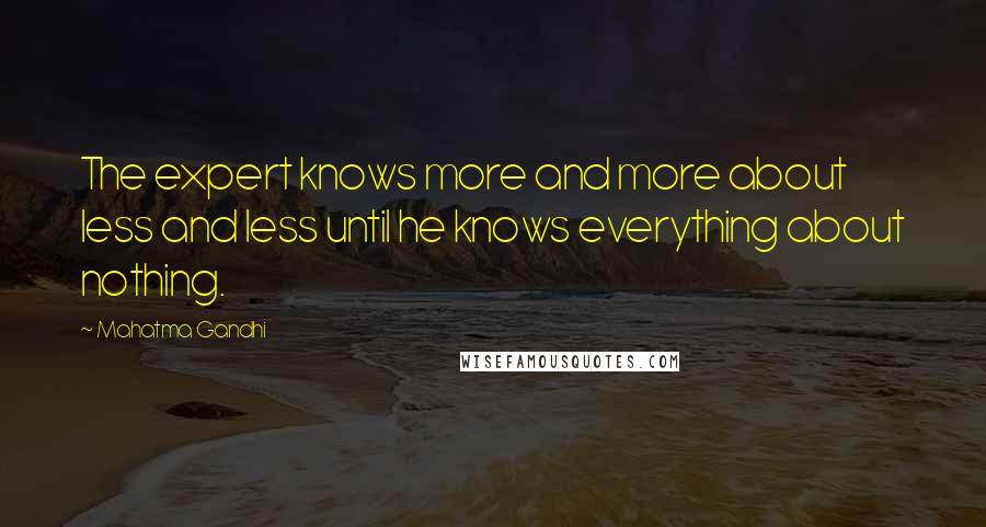 Mahatma Gandhi Quotes: The expert knows more and more about less and less until he knows everything about nothing.