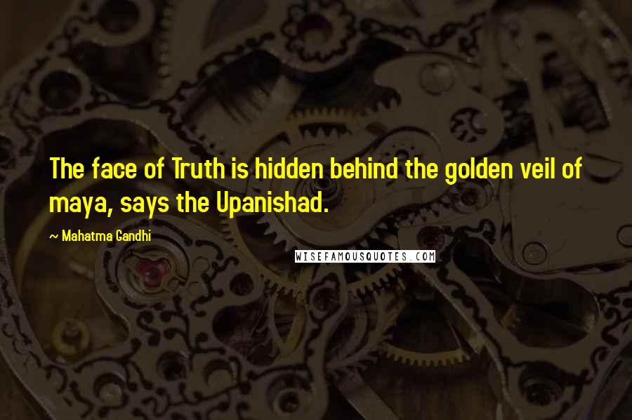 Mahatma Gandhi Quotes: The face of Truth is hidden behind the golden veil of maya, says the Upanishad.