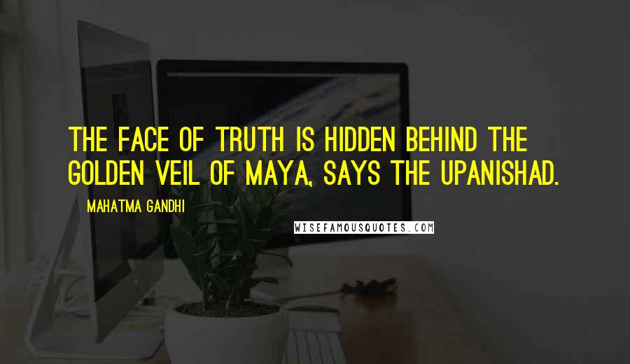 Mahatma Gandhi Quotes: The face of Truth is hidden behind the golden veil of maya, says the Upanishad.