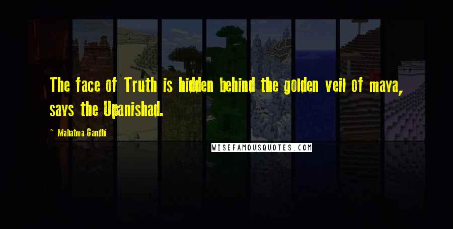 Mahatma Gandhi Quotes: The face of Truth is hidden behind the golden veil of maya, says the Upanishad.