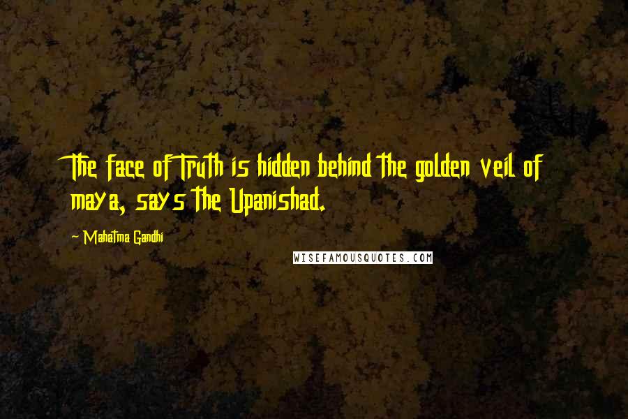 Mahatma Gandhi Quotes: The face of Truth is hidden behind the golden veil of maya, says the Upanishad.