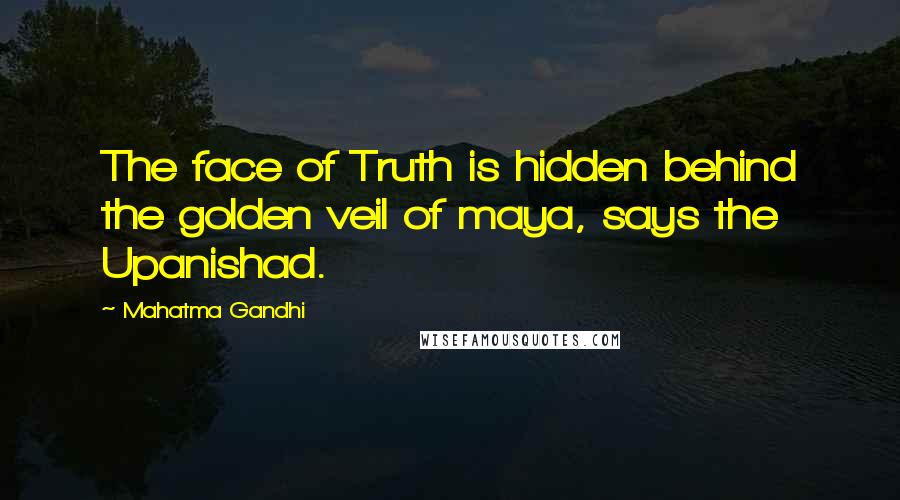 Mahatma Gandhi Quotes: The face of Truth is hidden behind the golden veil of maya, says the Upanishad.