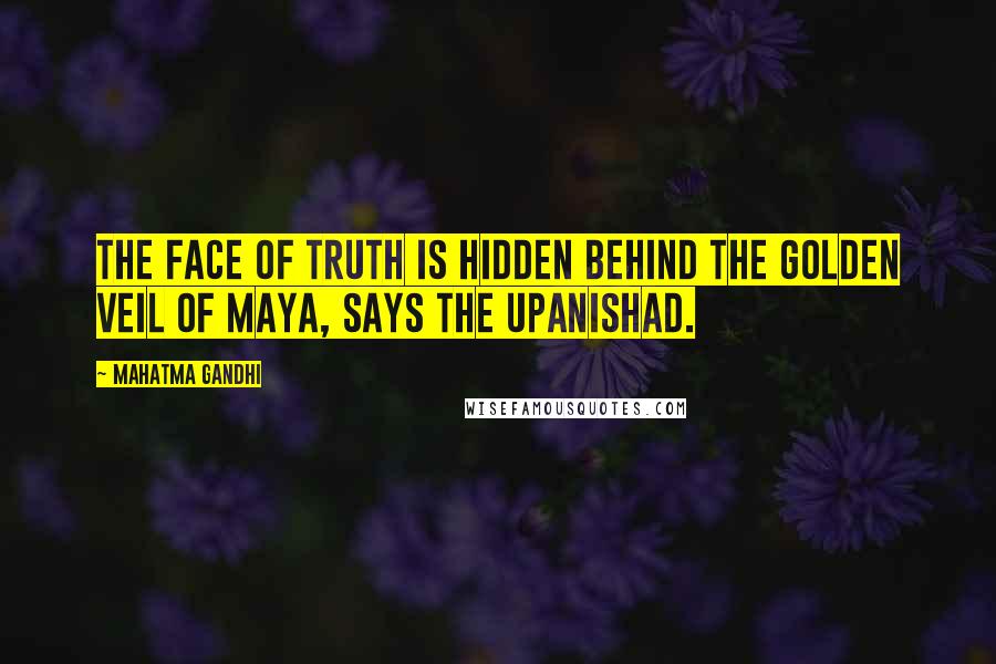 Mahatma Gandhi Quotes: The face of Truth is hidden behind the golden veil of maya, says the Upanishad.