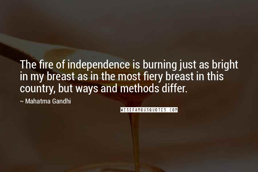 Mahatma Gandhi Quotes: The fire of independence is burning just as bright in my breast as in the most fiery breast in this country, but ways and methods differ.