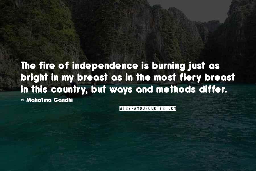 Mahatma Gandhi Quotes: The fire of independence is burning just as bright in my breast as in the most fiery breast in this country, but ways and methods differ.