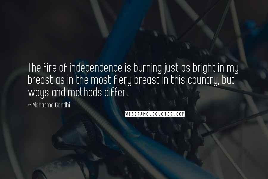 Mahatma Gandhi Quotes: The fire of independence is burning just as bright in my breast as in the most fiery breast in this country, but ways and methods differ.