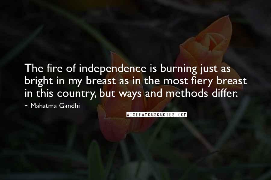 Mahatma Gandhi Quotes: The fire of independence is burning just as bright in my breast as in the most fiery breast in this country, but ways and methods differ.