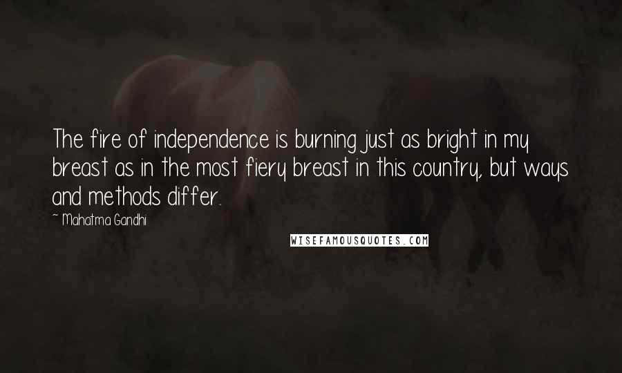 Mahatma Gandhi Quotes: The fire of independence is burning just as bright in my breast as in the most fiery breast in this country, but ways and methods differ.