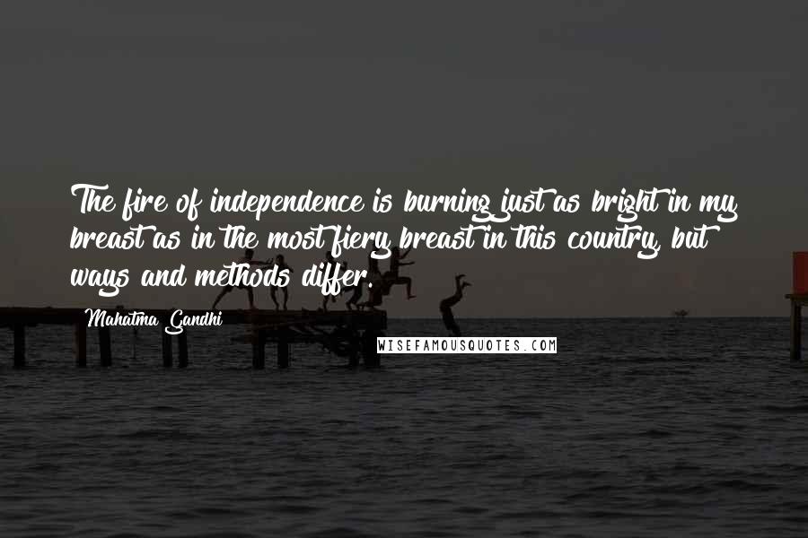Mahatma Gandhi Quotes: The fire of independence is burning just as bright in my breast as in the most fiery breast in this country, but ways and methods differ.
