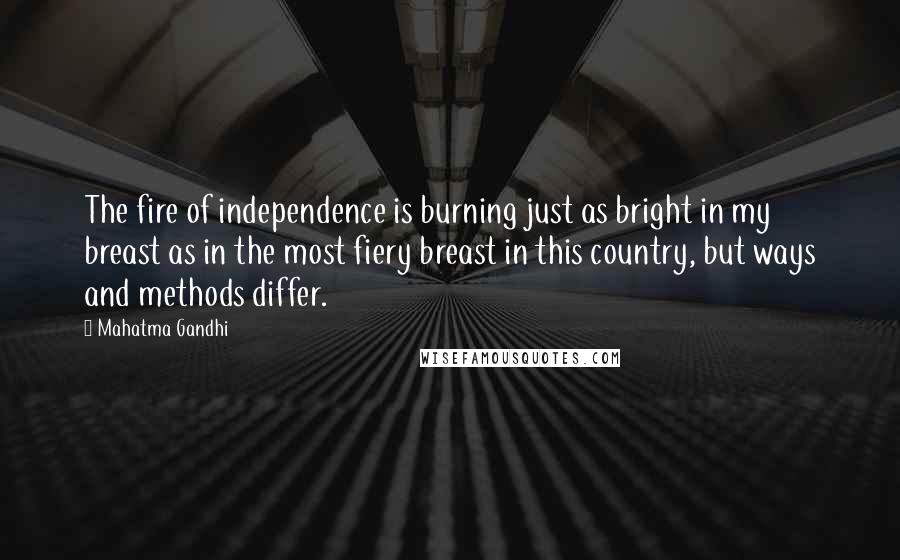 Mahatma Gandhi Quotes: The fire of independence is burning just as bright in my breast as in the most fiery breast in this country, but ways and methods differ.