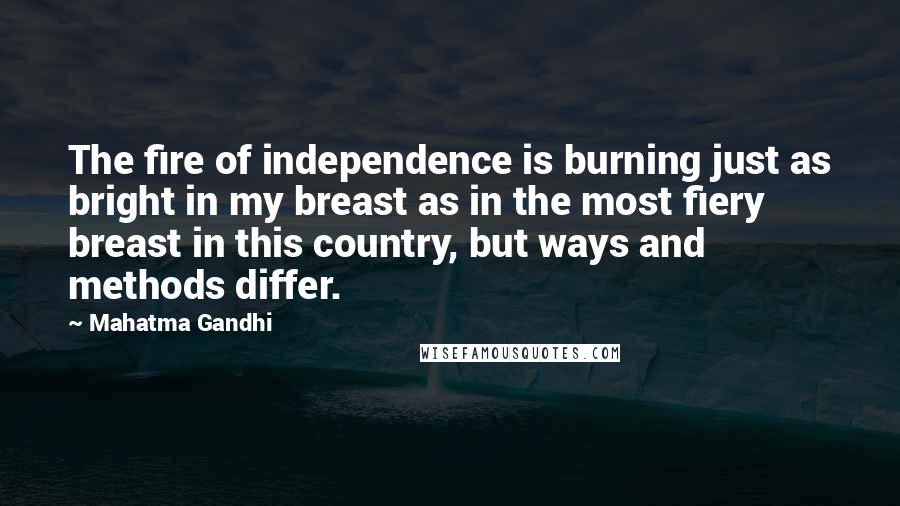 Mahatma Gandhi Quotes: The fire of independence is burning just as bright in my breast as in the most fiery breast in this country, but ways and methods differ.