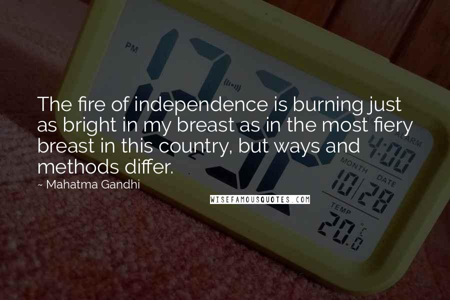 Mahatma Gandhi Quotes: The fire of independence is burning just as bright in my breast as in the most fiery breast in this country, but ways and methods differ.