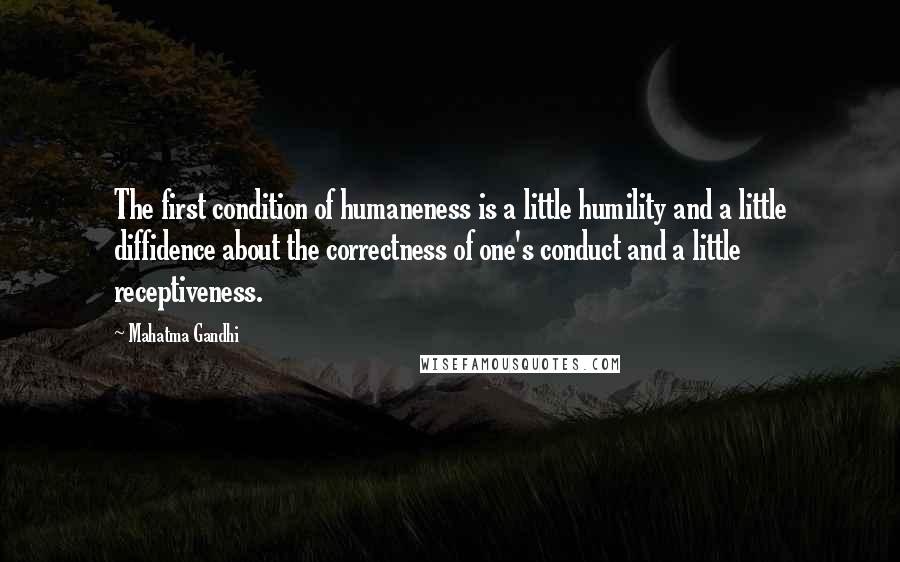 Mahatma Gandhi Quotes: The first condition of humaneness is a little humility and a little diffidence about the correctness of one's conduct and a little receptiveness.