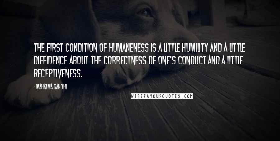 Mahatma Gandhi Quotes: The first condition of humaneness is a little humility and a little diffidence about the correctness of one's conduct and a little receptiveness.