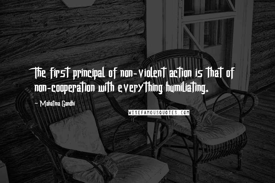 Mahatma Gandhi Quotes: The first principal of non-violent action is that of non-cooperation with everything humiliating.